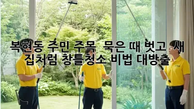 복현동 주민 주목! ✨ 묵은 때 벗고 🏡 새 집처럼! #창틀청소 비법 대방출