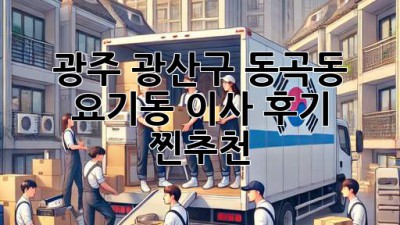광주 광산구 동곡동, 요기동 이사 후기 찐추천! 🚚💨