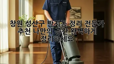 창원 성산구 반지동 정리 전문가 추천: 나만의 공간, 완벽하게 정리하세요!
